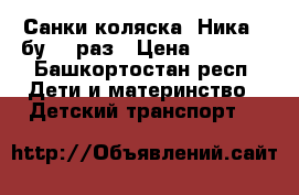 Санки-коляска “Ника-7“бу 10 раз › Цена ­ 3 300 - Башкортостан респ. Дети и материнство » Детский транспорт   